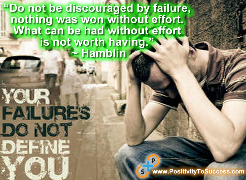 “Do not be discouraged by failure, nothing was won without effort. What can be had without effort is not worth having.” ~ Hamblin