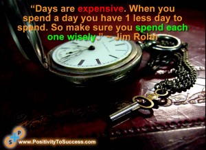 “Days are expensive. When you spend a day you have 1 less day to spend. So make sure you spend each one wisely.” ~ Jim Rohn