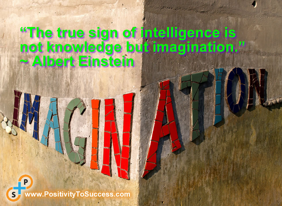 “The true sign of intelligence is not knowledge but imagination.” ~ Albert Einstein 