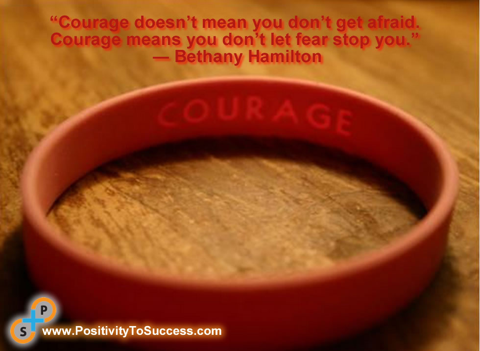 “Courage doesn’t mean you don’t get afraid. Courage means you don’t let fear stop you.” ~ Bethany Hamilton