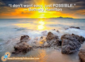 “I don’t want easy, just possible.” ~ Bethany Hamilton