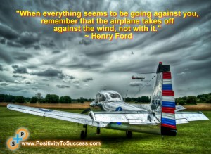 ”When everything seems to be going against you, remember that the airplane takes off against the wind, not with it.”~ Henry Ford