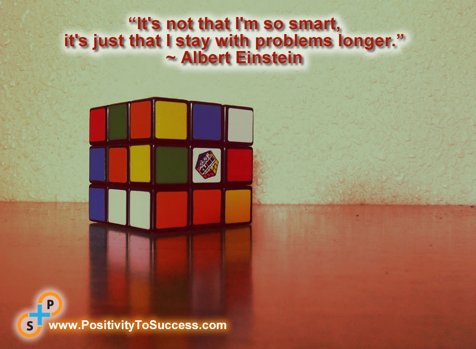 “It's not that I'm so smart, it's just that I stay with problems longer.” ~ Albert Einstein 