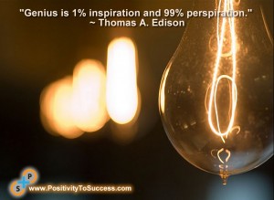 "Genius is one percent inspiration and ninety-nine percent perspiration." ~ Thomas A. Edison