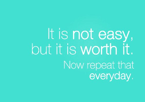 It is not easy but worth it. Now repeat it everyday.
