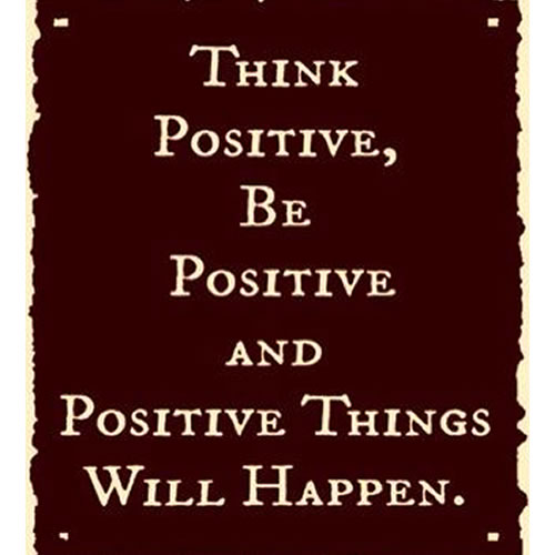 think positive, be positive and positive things will happen
