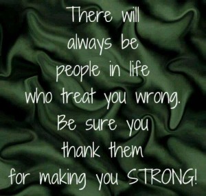 There Will Always Be People In Life Who Treat You Wrong. Be Sure You Thank Them For Making You Strong!