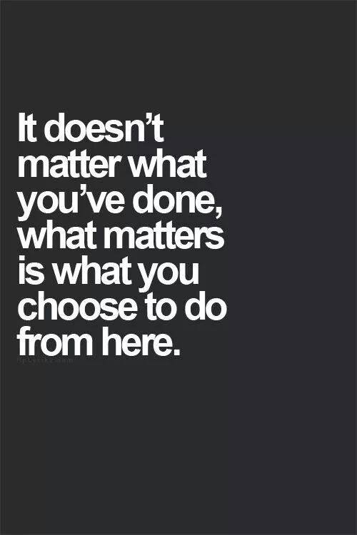 it doesnt matter what you've done, what matters is what you choose to do from here