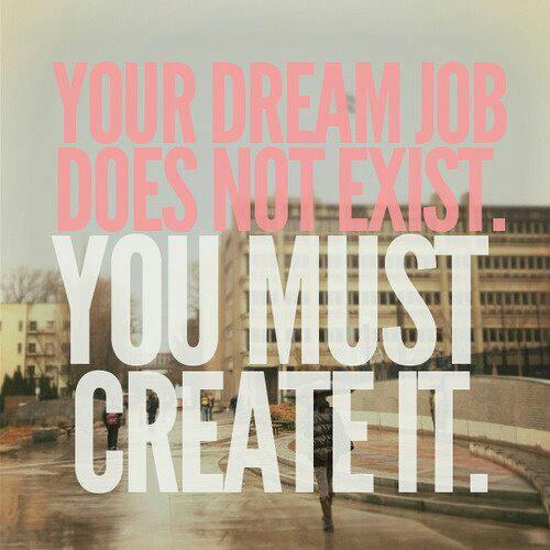 Your dream job does not exist. You must create it.