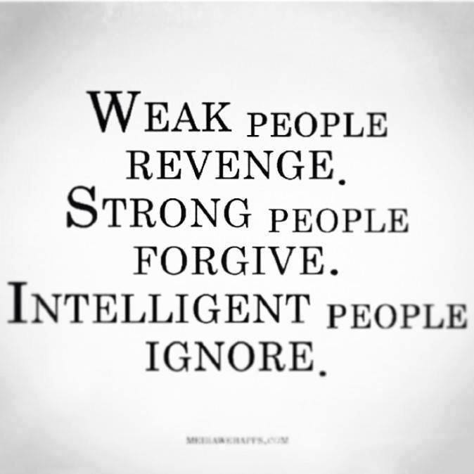 Weak People Revenge, Strong People Forgive, Intelligent People Ignore.