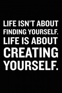 life isn't about finding yourself. Life is about creating yourself