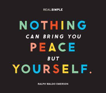 "Nothing Can Bring You Peace But Yourself." ~ Ralph Waldo Emerson