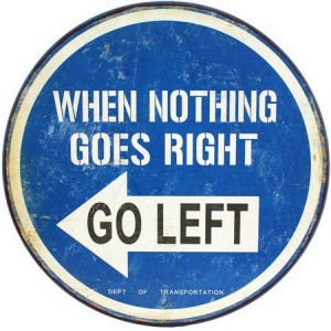 when nothing goes right, go left!