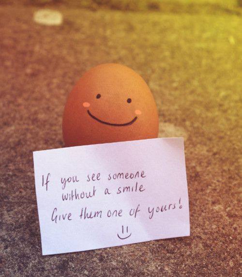 If you see someone without a smile. Give them one of yours