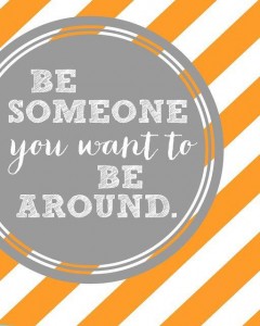 Be Someone You Want To Be Around