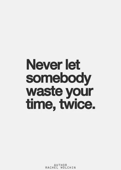 Never let somebody waste your time, twice