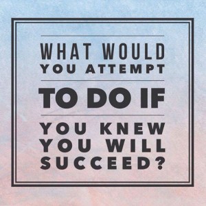 what would you attempt to do if you knew you will succeed?