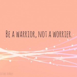be a warrior, not a worrier