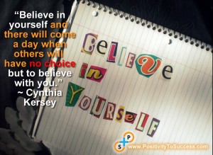 “Believe in yourself and there will come a day when others will have no choice but to believe with you.” ~ Cynthia Kersey