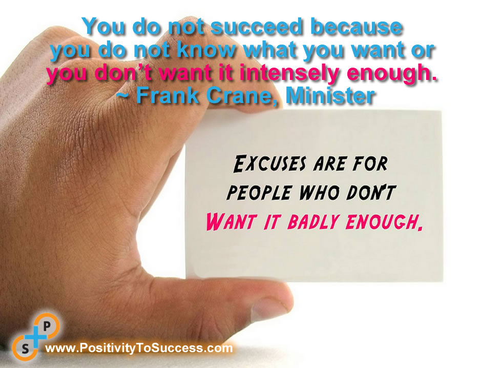 “You do not succeed because you do not know what you want or you don’t want it intensely enough.” ~ Frank Crane, Minister