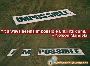 “It always seems impossible until its done.” ~ Nelson Mandela