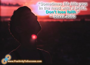 “Sometimes life hits you in the head with a brick. Don't lose faith.” ~ Steve Jobs