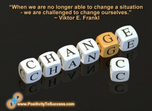 “When we are no longer able to change a situation - we are challenged to change ourselves.” ~ Viktor E. Frankl