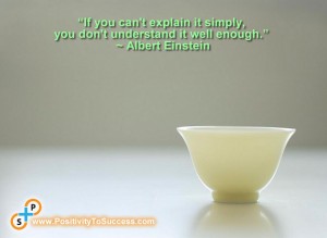 “If you can't explain it simply, you don't understand it well enough.” ~ Albert Einstein