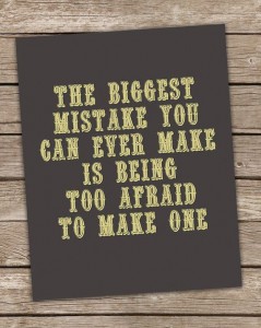The biggest mistake you can ever make is being to afraid to make one.