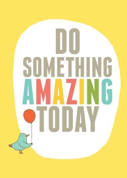 do something amazing today