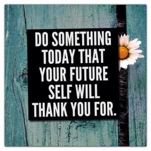 Do something today that your future self will thank you for.
