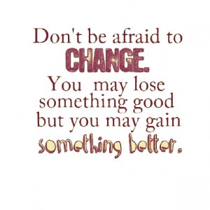 dont be afraid to change into something better