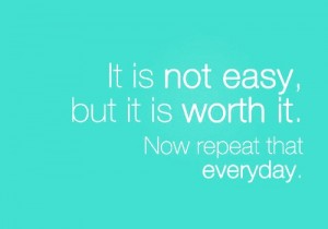 It is not easy but worth it. Now repeat it everyday.