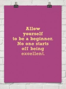 Allow Yourself To Be A Beginner. No One Start Off Excellent