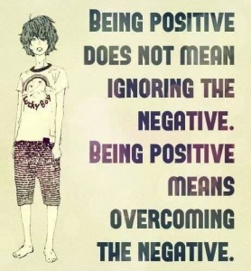 being positive does not mean ignoring the negative. Being positive means overcoming the negative.