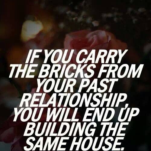 If you carry the bricks from your past relationship, you will end up building the same house