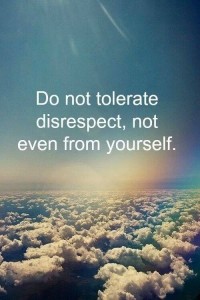 Do not tolerate disrespect, not even from yourself