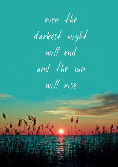 even the darkest night will end and the sun will rise