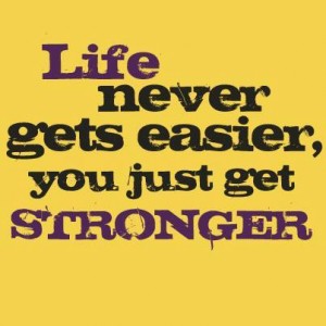 life never gets easier, you just get stronger.