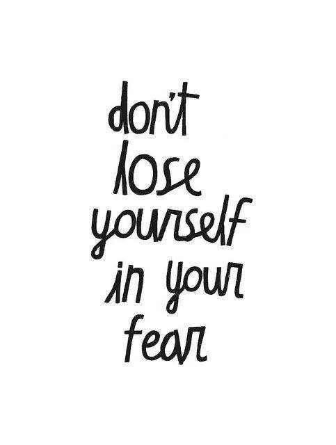 don't lose yourself in your fear