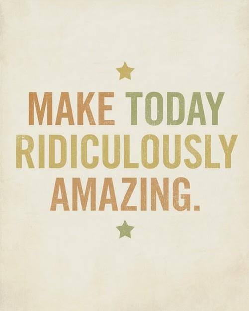 make today ridiculously amazing