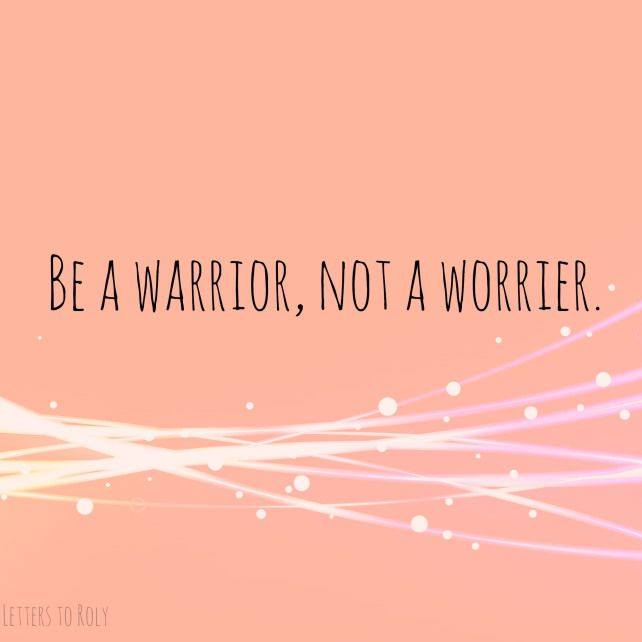 be a warrior, not a worrier