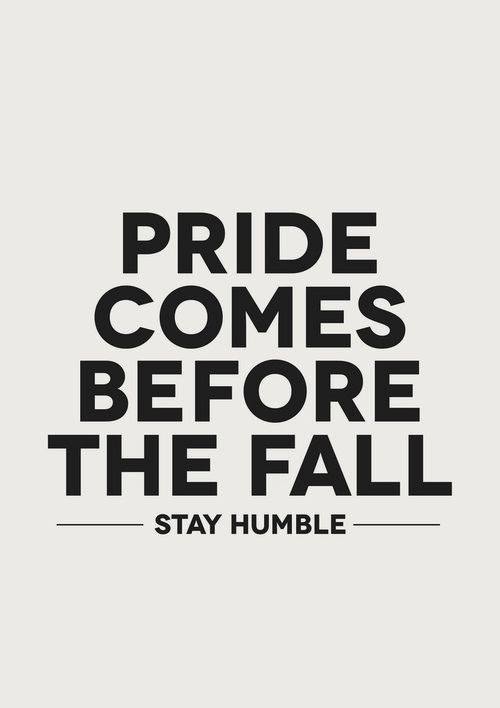 pride comes before the fall, stay humble