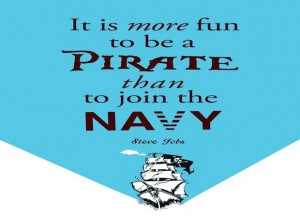 “It’s more fun to be a pirate than to join the navy” – Steve Jobs